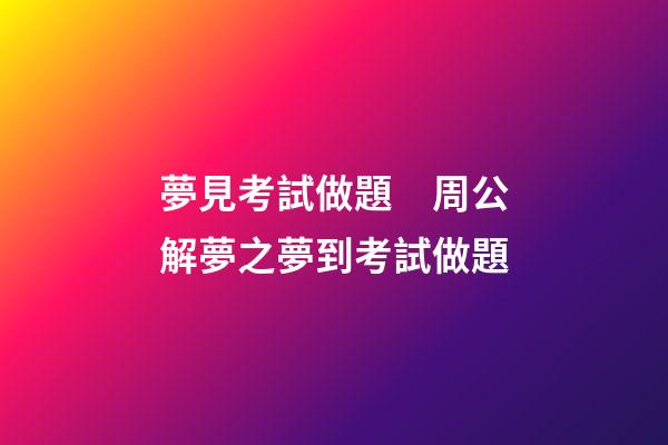 夢見考試做題　周公解夢之夢到考試做題